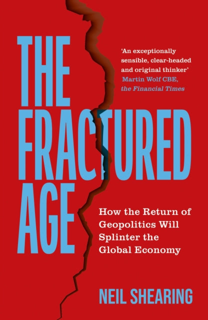 The Fractured Age : How the Return of Geopolitics Will Splinter the Global Economy - Neil Shearing