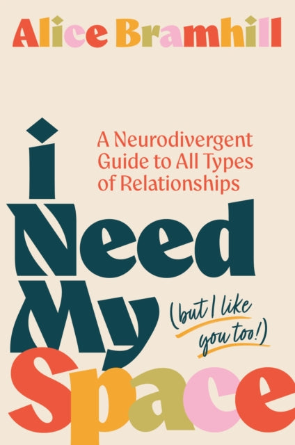 I Need My Space (But I Like You Too!) : A Neurodivergent Guide to All Types of Relationships - Alice Bramhill