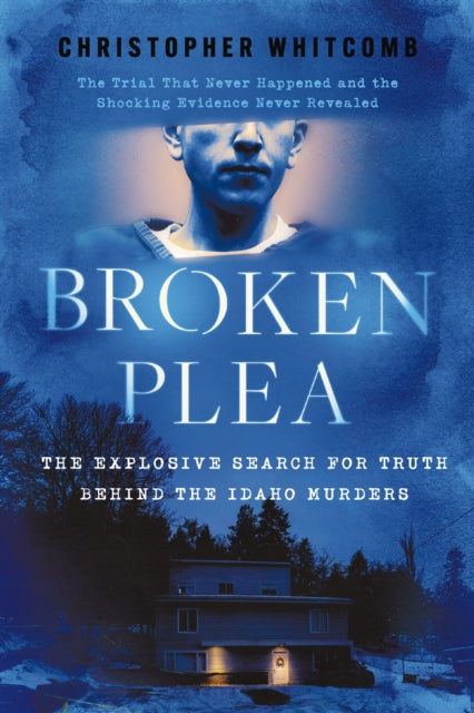 Broken Plea : The Explosive Search for Truth Behind the Idaho Murders - Christopher Whitcomb