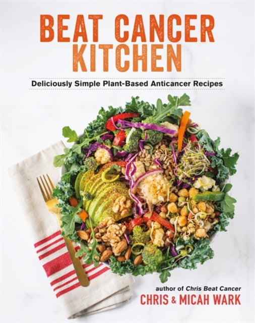 Beat Cancer Kitchen : Deliciously Simple Plant-Based Anticancer Recipes - Micah Wark