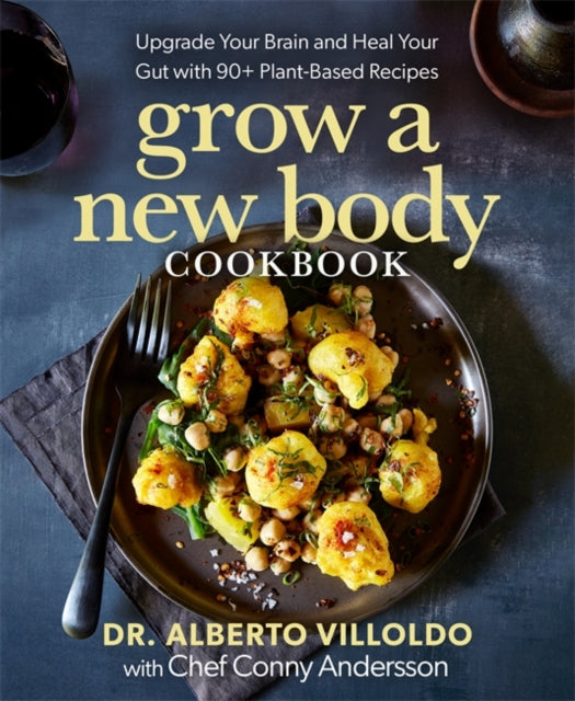 Grow a New Body Cookbook : Upgrade Your Brain and Heal Your Gut with 90+ Plant-Based Recipes - Alberto Villoldo
