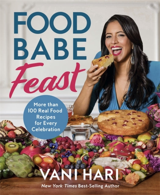 Food Babe Feast : More than 100 Real Food Recipes for Every Celebration - Vani Hari