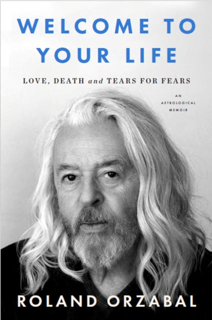 Welcome to Your Life : Love, Death and Tears for Fears - Roland Orzabal