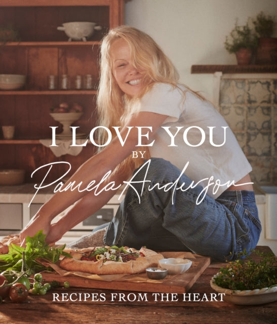 I Love You: Recipes from the heart : the bestselling cookbook from the iconic actress, model, activist and star of Cooking with Love - Pamela Anderson