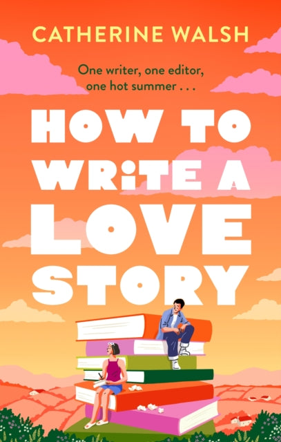 How to Write a Love Story : the HOTTEST opposites-attract, forced-proximity rom com of the summer - set in the world of books! - Catherine Walsh