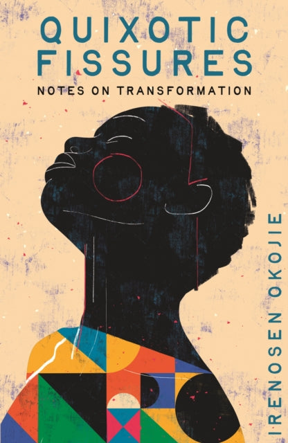 QUIXOTIC FISSURES : Notes on Transformation - Irenosen Okojie