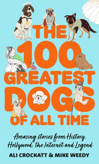 The 100 Greatest Dogs of All Time : Amazing Stories from History, Hollywood, the Internet and Legend - Michael Weedy
