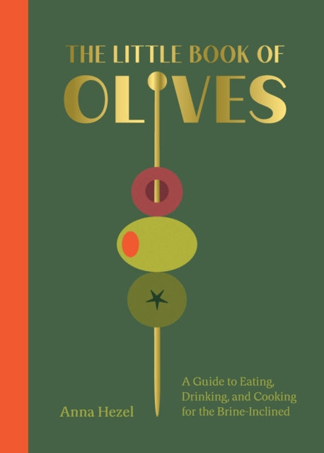 The Little Book of Olives : A Guide to Cooking, Eating, and Drinking for the Brine-Inclined - Anna Hezel