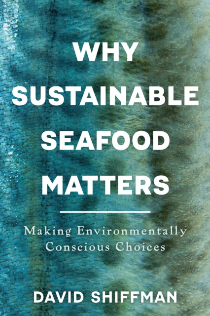 Why Sustainable Seafood Matters : Making Environmentally Conscious Choices - David Shiffman