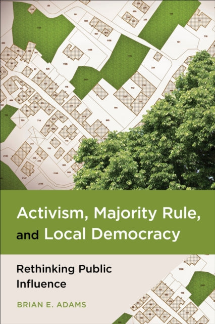 Activism, Majority Rule, and Local Democracy : Rethinking Public Influence - Brian E. Adams