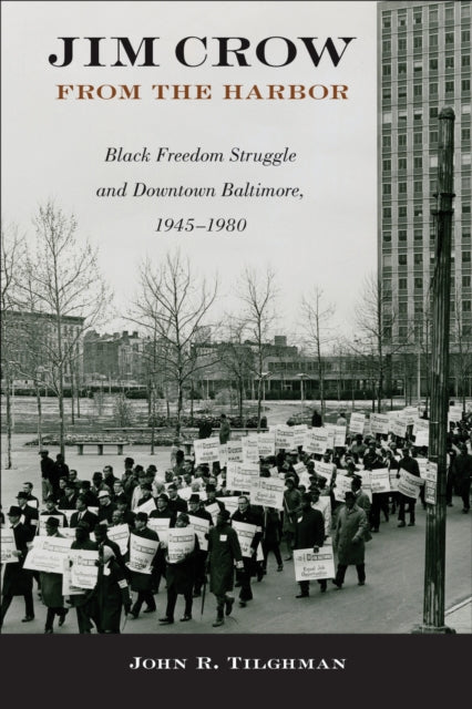 Jim Crow from the Harbor : Black Freedom Struggle and Downtown Baltimore, 1945-1980 - John R. Tilghman
