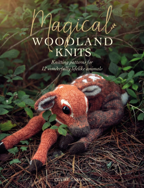 Magical Woodland Knits : Knitting Patterns for 12 Wonderfully Lifelike Animals - Claire Garland