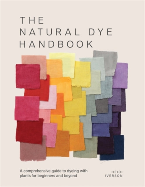 The Natural Dye Handbook : A Comprehensive Guide to Dyeing with Plants for Beginners and Beyond - Heidi Iverson