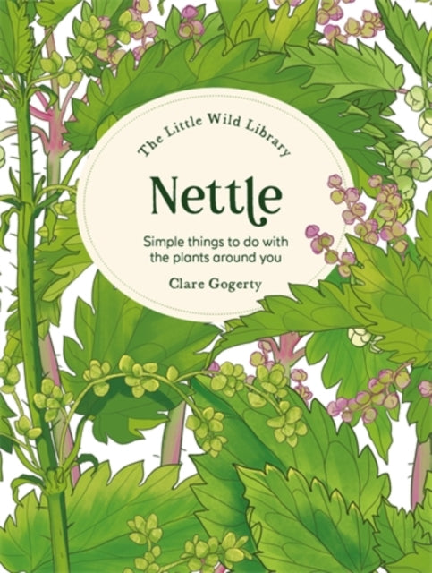 The Little Wild Library: Nettle : Simple Things to Do with the Plants Around You - Clare Gogerty