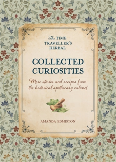 Collected Curiosities : More Stories and Recipes from the Historical Apothecary Cabinet - Amanda Edmiston