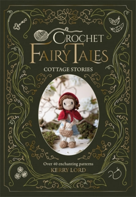 Crochet Fairy Tales: Cottage Stories : Over 40 Enchanting Patterns - Kerry Lord