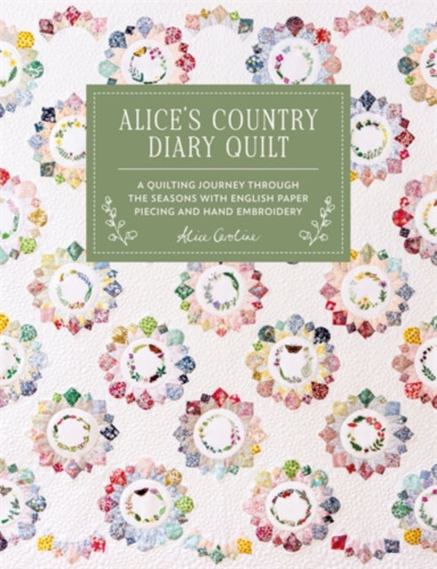 Alice'S Country Diary Quilt : A Quilting Journey Through the Seasons with English Paper Piecing and Hand Embroidery - Alice Garrett