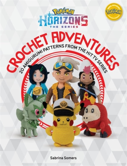 PokeMon Horizons: the Series - Crochet Adventures : 20 Amigurumi Patterns from the Hit Tv Series - Sabrina Somers