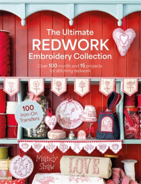 The Ultimate Redwork Embroidery Collection : Over 100 Motifs and 15 Projects for Stitching Redwork - Mandy Shaw