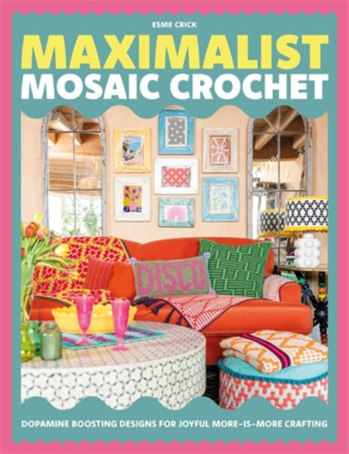 Maximalist Mosaic Crochet : Dopamine-Boosting Designs for Joyful More-is-More Crafting - Esme Crick