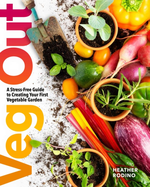 Veg Out : A Stress-Free Guide to Creating Your First Vegetable Garden - Heather Rodino