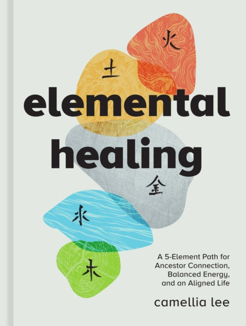 Elemental Healing : A 5-Element Path for Ancestor Connection, Balanced Energy, and an Aligned Life - Camellia Lee