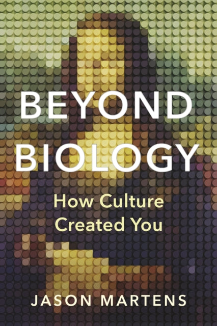 Beyond Biology : How Culture Created You - Jason Martens
