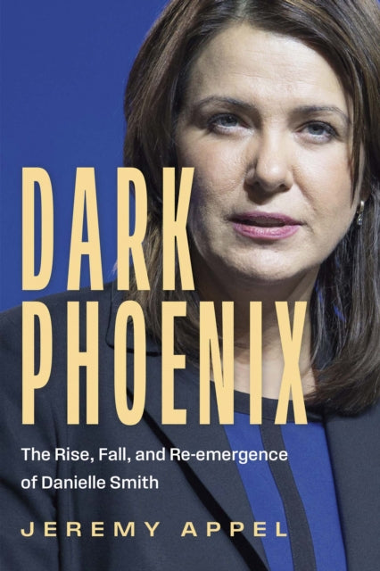 Dark Phoenix : The Rise, Fall, and Re-emergence of Danielle Smith - Jeremy Appel