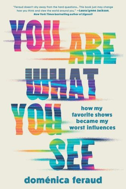You Are What You See : How My Favorite Shows Became My Worst Influences - Domenica Feraud