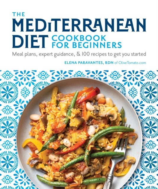 The Mediterranean Diet Cookbook for Beginners : Meal Plans, Expert Guidance, and 100 Recipes to Get You Started - Elena RDN Paravantes