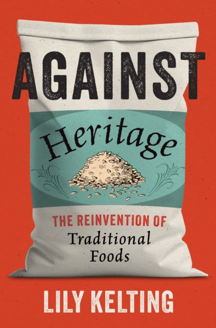 Against Heritage : The Reinvention of Traditional Foods - Lily Kelting