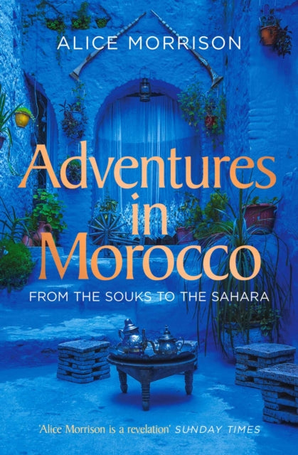 Adventures in Morocco : From the Souks to the Sahara - Alice Morrison