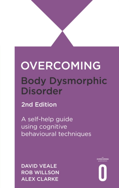 Overcoming Body Dysmorphic Disorder 2nd Edition : A self-help guide using cognitive behavioural techniques