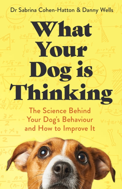 What Your Dog is Thinking : The Science Behind Your Dog's Behaviour and How to Improve It