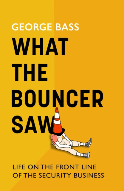 What The Bouncer Saw : Life on the Front Line of the Security Business - George Bass