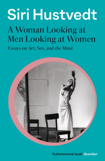 A Woman Looking at Men Looking at Women : Essays on Art, Sex, and the Mind: 'A phenomenal book' - Guardian - Siri Hustvedt