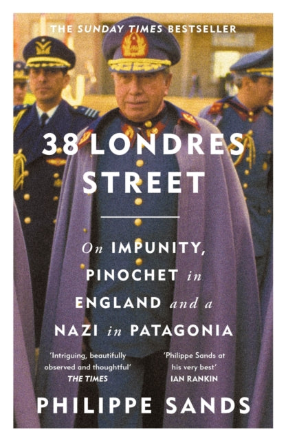 38 Londres Street : On Impunity, Pinochet in England and a Nazi in Patagonia - Philippe QC Sands