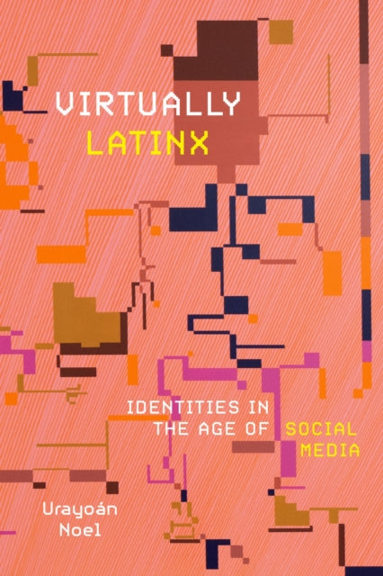 Virtually Latinx : Identities in the Age of Social Media - Urayoan Noel