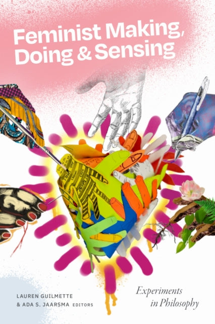 Feminist Making, Doing, and Sensing : Experiments in Philosophy - Ada S. Jaarsma