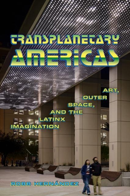 Transplanetary Americas : Art, Outer Space, and the Latinx Imagination - Robb Hernandez
