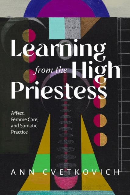Learning from the High Priestess : Affect, Care, and Somatic Practice - Ann Cvetkovich