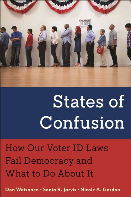 States of Confusion : How Our Voter ID Laws Fail Democracy and What to Do About It - Don Waisanen