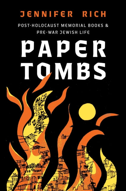 Paper Tombs : Post-Holocaust Memorial Books and Prewar Jewish Life - Jennifer Rich