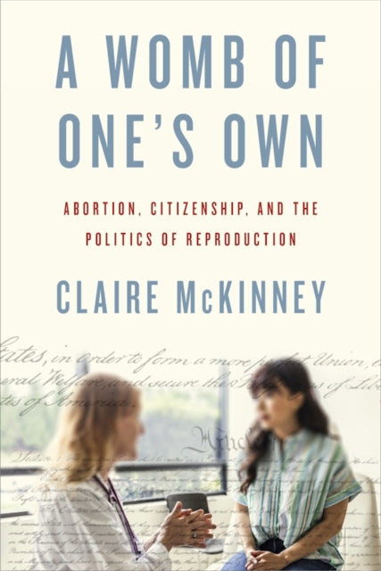 A Womb of One's Own : Abortion, Citizenship, and the Politics of Reproduction - Claire McKinney