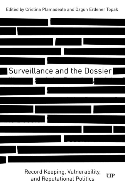 Surveillance and the Dossier : Record Keeping, Vulnerability, and Reputational Politics - Cristina Plamadeala
