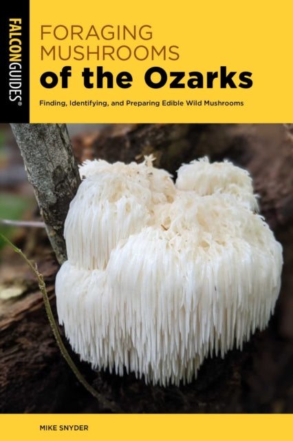 Foraging Mushrooms of the Ozarks : Finding, Identifying, and Preparing Edible Wild Mushrooms - Mike Snyder