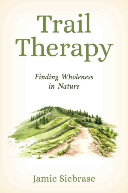 Trail Therapy : Finding Wholeness in Nature - Jamie Siebrase