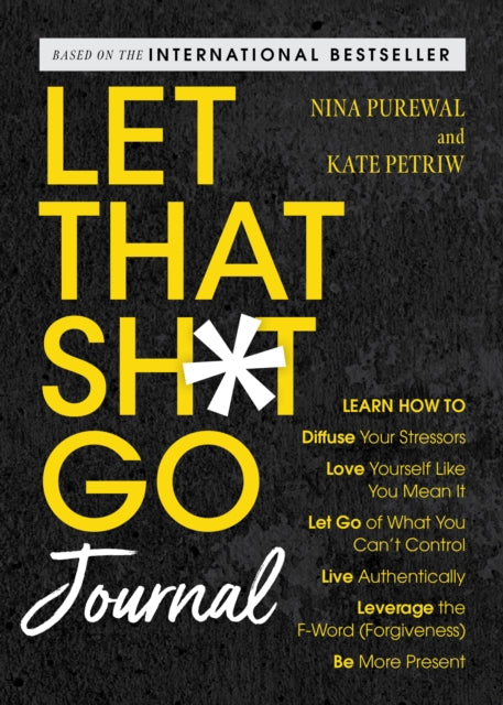 Let That Sh*t Go Journal : Learn How to Diffuse Your Stressors, Love Yourself Like You Mean It, Let Go of What You Can't Control, Live Authentically, Leverage the F-Word (Forgiveness), and Be More Pre - Nina Purewal