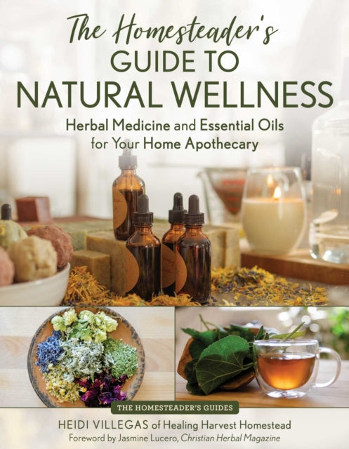 The Homesteader's Guide to Natural Wellness : Herbal Medicine and Essential Oils for Your Home Apothecary - Heidi Villegas