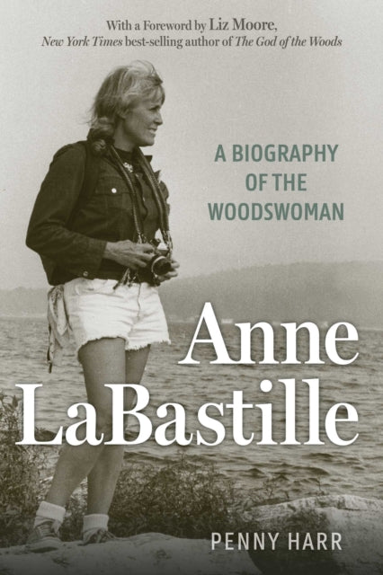 Anne Labastille : A Biography of the Woodswoman - Liz Moore